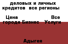  деловых и личных кредитов (все регионы) › Цена ­ 2 000 000 000 - Все города Бизнес » Услуги   . Адыгея респ.,Адыгейск г.